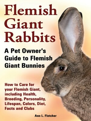 cover image of Flemish Giant Rabbits, a Pet Owner's Guide to Flemish Giant Bunnies, How to Care for your Flemish Giant, including Health, Breeding, Personality, Lifespan, Colors, Diet, Facts and Clubs